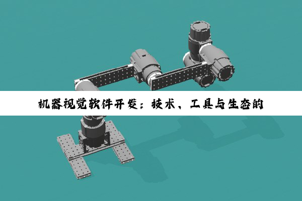 【科普解答】机器视觉软件开发：技术、工具与生态的深度剖析