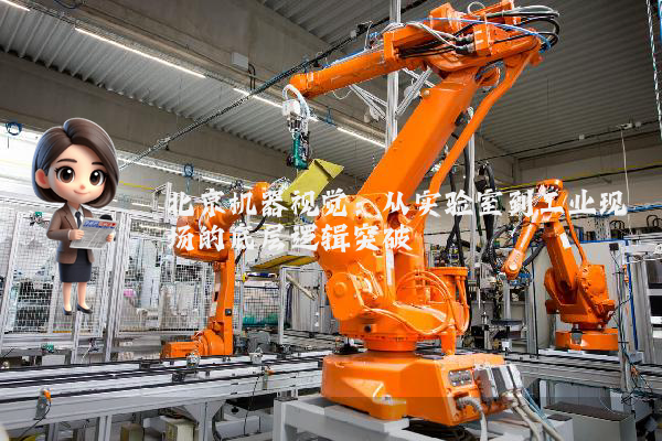 北京机器视觉：从实验室到工业现场的底层逻辑突破